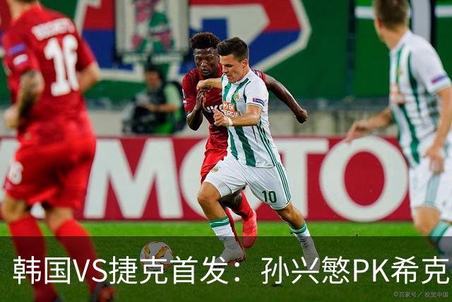 韩国VS捷克首发：孙兴慜PK希克 李刚仁绍切克登场